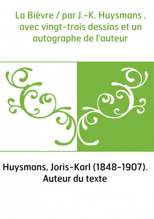 La Bièvre / par J.-K. Huysmans , avec vingt-trois dessins et un autographe de l'auteur