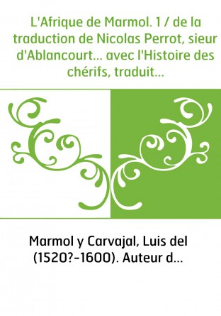 L'Afrique de Marmol. 1 / de la traduction de Nicolas Perrot, sieur d'Ablancourt... avec l'Histoire des chérifs, traduite de l'es