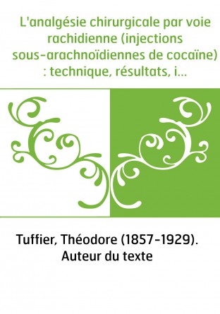 L'analgésie chirurgicale par voie rachidienne (injections sous-arachnoïdiennes de cocaïne) : technique, résultats, indications /