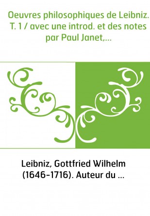 Oeuvres philosophiques de Leibniz. T. 1 / avec une introd. et des notes par Paul Janet,...