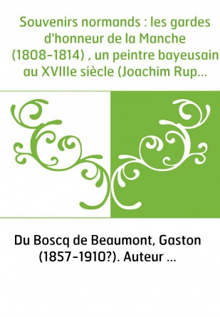 Souvenirs normands : les gardes d'honneur de la Manche (1808-1814) , un peintre bayeusain au XVIIIe siècle (Joachim Rupalley) , 