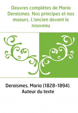 Oeuvres complètes de Maria Deraismes. Nos principes et nos moeurs. L'ancien devant le nouveau