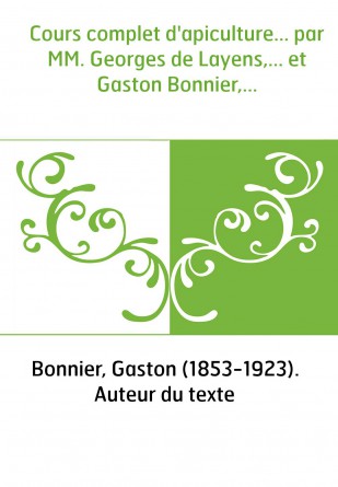 Cours complet d'apiculture... par MM. Georges de Layens,... et Gaston Bonnier,...