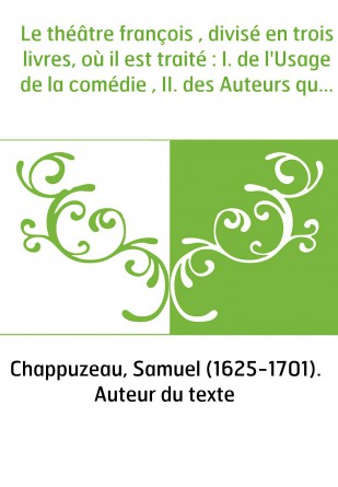 Le théâtre françois , divisé en trois livres, où il est traité : I. de l'Usage de la comédie , II. des Auteurs qui soutiennent l