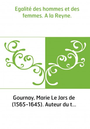 Egalité des hommes et des femmes. A la Reyne.