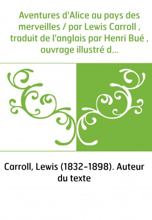 Aventures d'Alice au pays des merveilles / par Lewis Carroll , traduit de l'anglais par Henri Bué , ouvrage illustré de 42 vigne