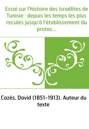 Essai sur l'histoire des Israélites de Tunisie : depuis les temps les plus reculés jusqu'à l'établissement du protectorat de la 