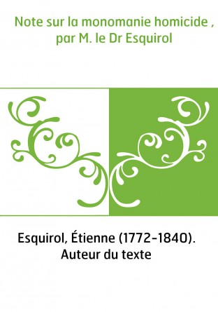 Note sur la monomanie homicide , par M. le Dr Esquirol