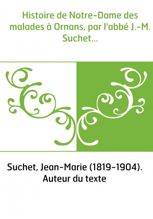Histoire de Notre-Dame des malades à Ornans, par l'abbé J.-M. Suchet...