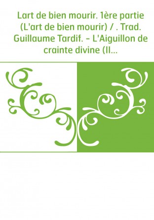 Lart de bien mourir. 1ère partie (L'art de bien mourir) / . Trad. Guillaume Tardif. - L'Aiguillon de crainte divine (II). - [Vit