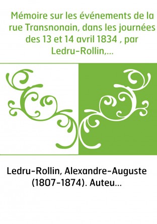 Mémoire sur les événements de la rue Transnonain, dans les journées des 13 et 14 avril 1834 , par Ledru-Rollin,...