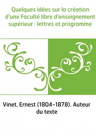 Quelques idées sur la création d'une Faculté libre d'enseignement supérieur : lettres et programme