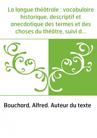 La langue théâtrale : vocabulaire historique, descriptif et anecdotique des termes et des choses du théâtre, suivi d'un appendic