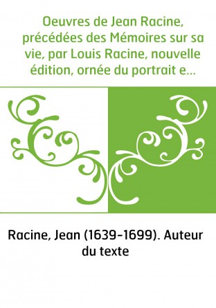 Oeuvres de Jean Racine, précédées des Mémoires sur sa vie, par Louis Racine, nouvelle édition, ornée du portrait en pied colorié