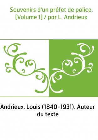 Souvenirs d'un préfet de police. [Volume 1] / par L. Andrieux