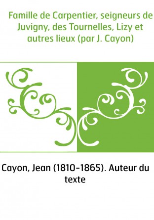 Famille de Carpentier, seigneurs de Juvigny, des Tournelles, Lizy et autres lieux (par J. Cayon)