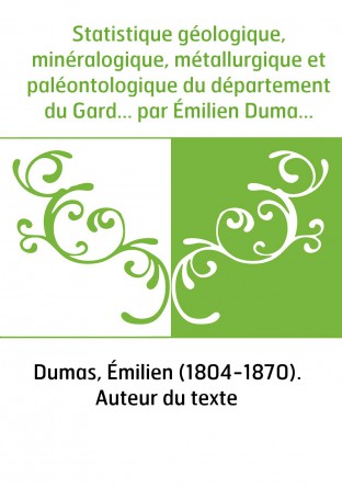 Statistique géologique, minéralogique, métallurgique et paléontologique du département du Gard... par Émilien Dumas,... 1re [-3e