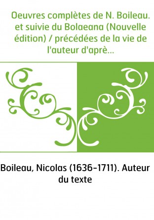 Oeuvres complètes de N. Boileau. et suivie du Bolaeana (Nouvelle édition) / précédées de la vie de l'auteur d'après des document