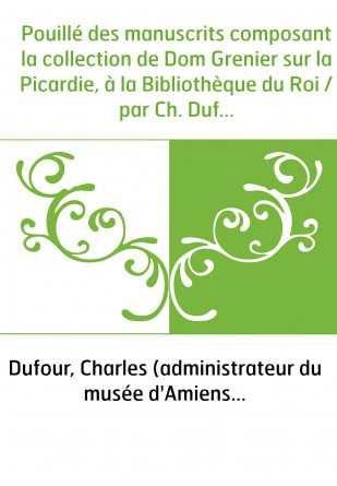 Pouillé des manuscrits composant la collection de Dom Grenier sur la Picardie, à la Bibliothèque du Roi / par Ch. Dufour,...