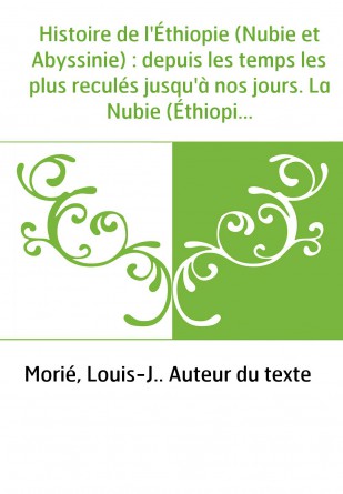 Histoire de l'Éthiopie (Nubie et Abyssinie) : depuis les temps les plus reculés jusqu'à nos jours. La Nubie (Éthiopie ancienne) 
