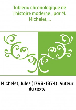 Tableau chronologique de l'histoire moderne , par M. Michelet,...