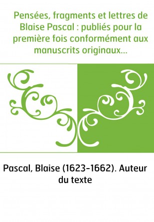 Pensées, fragments et lettres de Blaise Pascal : publiés pour la première fois conformément aux manuscrits originaux en grande p