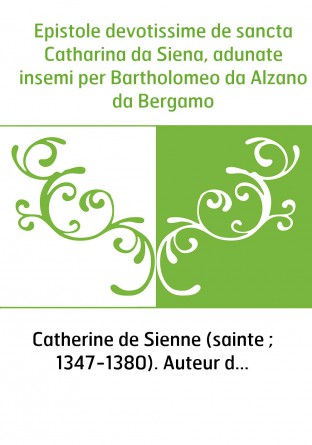 Epistole devotissime de sancta Catharina da Siena, adunate insemi per Bartholomeo da Alzano da Bergamo