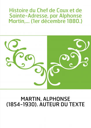 Histoire du Chef de Caux et de Sainte-Adresse, par Alphonse Martin,... (1er décembre 1880.)