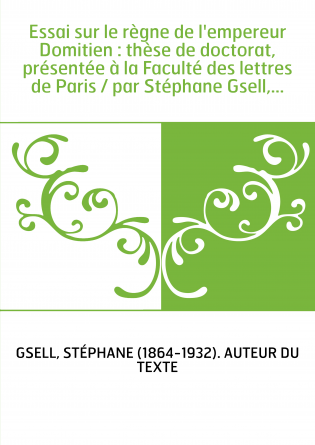 Essai sur le règne de l'empereur Domitien : thèse de doctorat, présentée à la Faculté des lettres de Paris / par Stéphane Gsell,