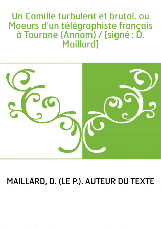 Un Camille turbulent et brutal, ou Moeurs d'un télégraphiste français à Tourane (Annam) / [signé : D. Maillard]