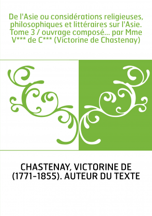 De l'Asie ou considérations religieuses, philosophiques et littéraires sur l'Asie. Tome 3 / ouvrage composé... par Mme V*** de C