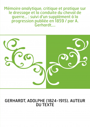 Mémoire analytique, critique et pratique sur le dressage et la conduite du cheval de guerre... : suivi d'un supplément à la prog