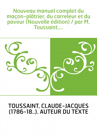 Nouveau manuel complet du maçon-plâtrier, du carreleur et du paveur (Nouvelle édition) / par M. Toussaint,...