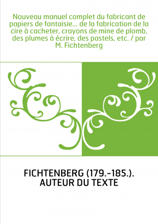 Nouveau manuel complet du fabricant de papiers de fantaisie... de la fabrication de la cire à cacheter, crayons de mine de plomb