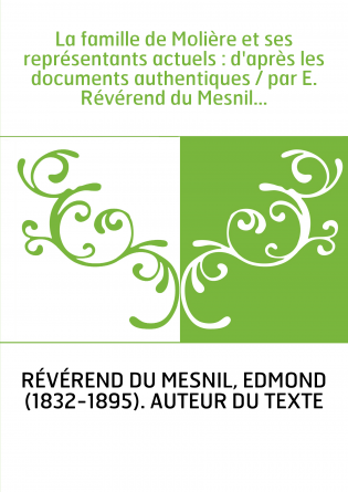 La famille de Molière et ses représentants actuels : d'après les documents authentiques / par E. Révérend du Mesnil...