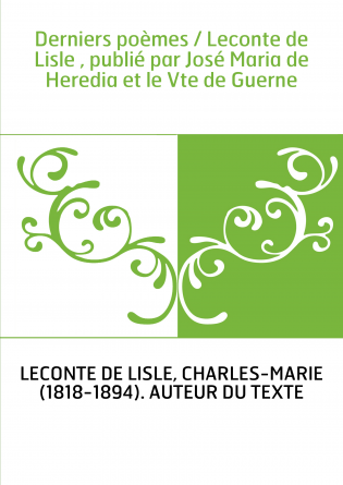 Derniers poèmes / Leconte de Lisle , publié par José Maria de Heredia et le Vte de Guerne