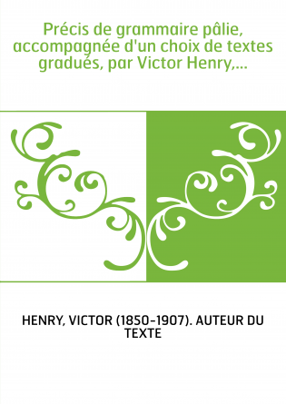 Précis de grammaire pâlie, accompagnée d'un choix de textes gradués, par Victor Henry,...