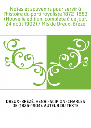 Notes et souvenirs pour servir à l'histoire du parti royaliste 1872-1883 (Nouvelle édition, complète à ce jour, 24 août 1902) / 