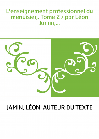 L'enseignement professionnel du menuisier,. Tome 2 / par Léon Jamin,...