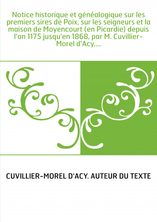 Notice historique et généalogique sur les premiers sires de Poix, sur les seigneurs et la maison de Moyencourt (en Picardie) dep