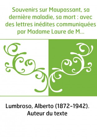 Souvenirs sur Maupassant, sa dernière maladie, sa mort : avec des lettres inédites communiquées par Madame Laure de Maupassant, 