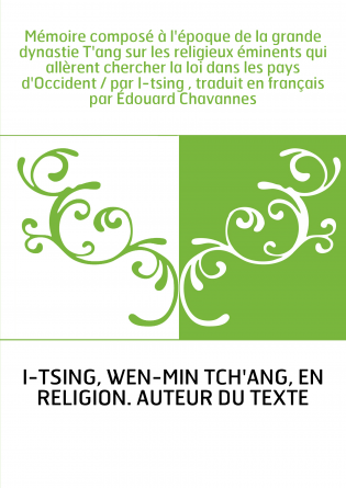 Mémoire composé à l'époque de la grande dynastie T'ang sur les religieux éminents qui allèrent chercher la loi dans les pays d'O