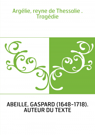 Argélie, reyne de Thessalie . Tragédie