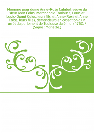 Mémoire pour dame Anne-Rose Cabibel, veuve du sieur Jean Calas, marchand à Toulouse, Louis et Louis-Donat Calas, leurs fils, et 