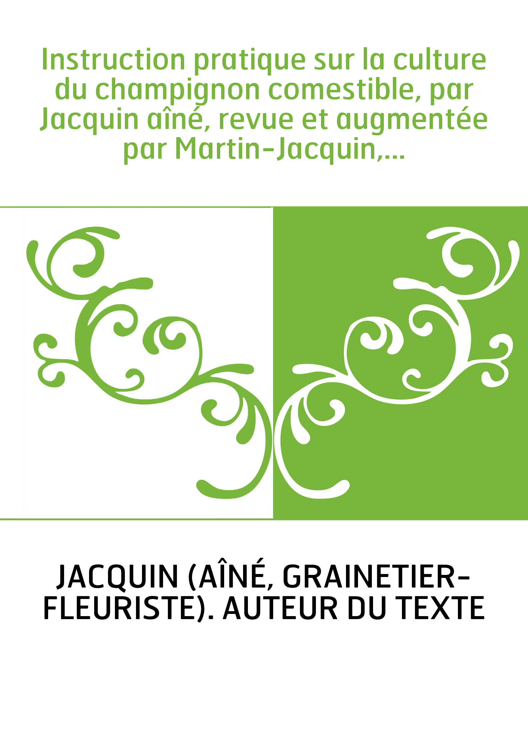 Instruction pratique sur la culture du champignon comestible, par Jacquin aîné, revue et augmentée par Martin-Jacquin,...