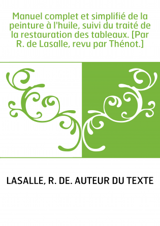 Manuel complet et simplifié de la peinture à l'huile, suivi du traité de la restauration des tableaux. [Par R. de Lasalle, revu 