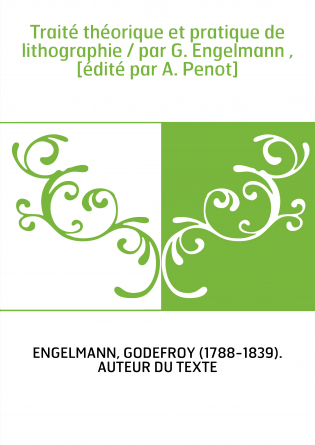 Traité théorique et pratique de lithographie / par G. Engelmann , [édité par A. Penot]