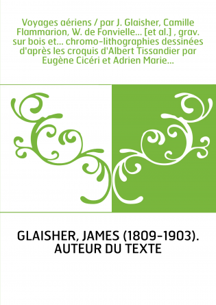 Voyages aériens / par J. Glaisher, Camille Flammarion, W. de Fonvielle... [et al.] , grav. sur bois et... chromo-lithographies d
