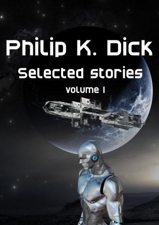 Philip K. Dick Selected Stories: vol 1